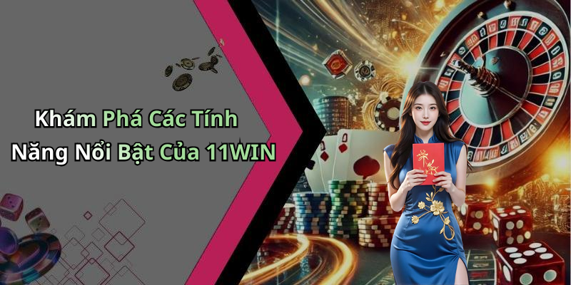 Khám Phá Các Tính Năng Nổi Bật Của 11WIN