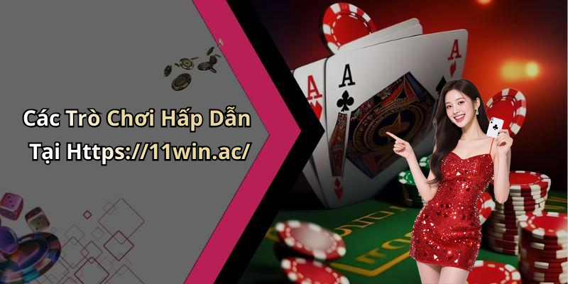 Các Trò Chơi Hấp Dẫn Tại Https://11win.ac/