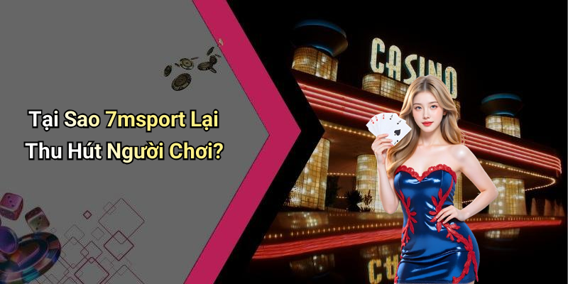 Tại Sao 7msport Lại Thu Hút Người Chơi?