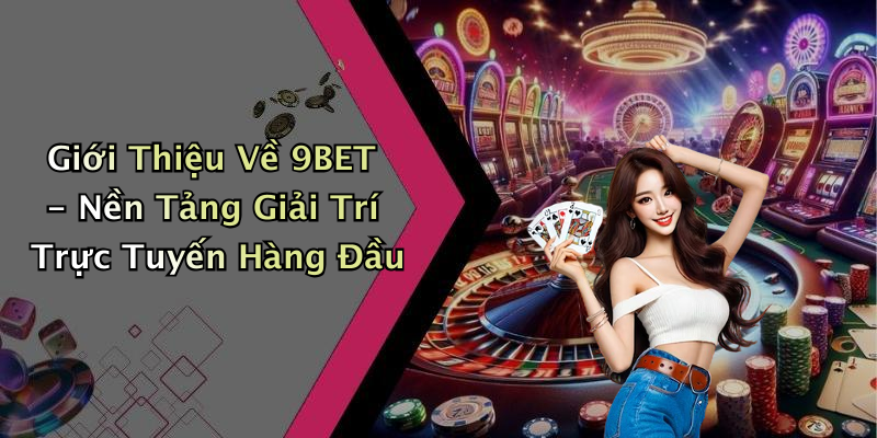 Giới Thiệu Về 9BET - Nền Tảng Giải Trí Trực Tuyến Hàng Đầu