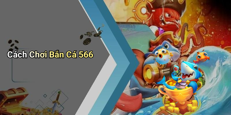 Cách Chơi Bắn Cá 566