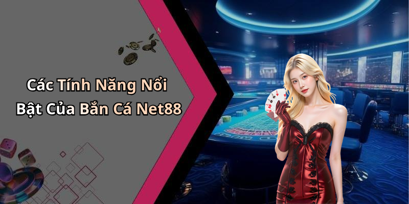 Các Tính Năng Nổi Bật Của Bắn Cá Net88