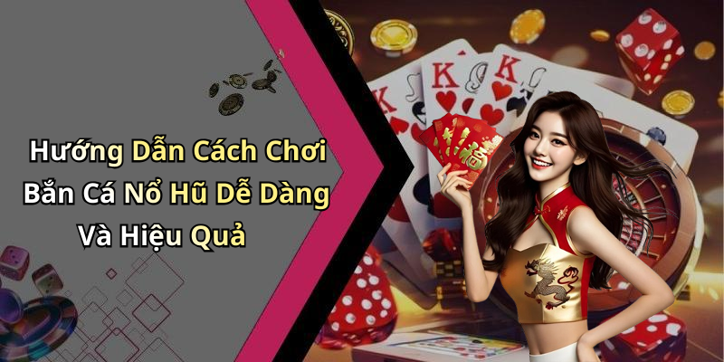 Hướng Dẫn Cách Chơi Bắn Cá Nổ Hũ Dễ Dàng Và Hiệu Quả