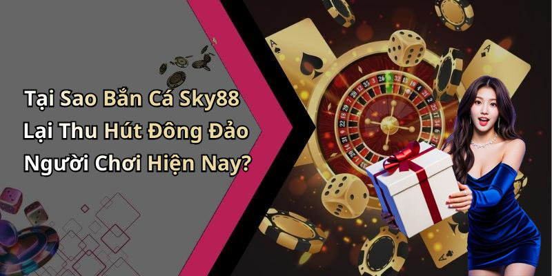 Tại Sao Bắn Cá Sky88 Lại Thu Hút Đông Đảo Người Chơi Hiện Nay?
