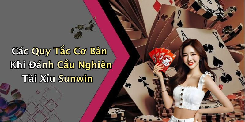 Các Quy Tắc Cơ Bản Khi Đánh Cầu Nghiên Tài Xỉu Sunwin