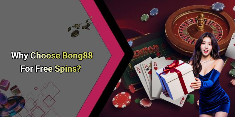 Why Choose Bong88 For Free Spins?