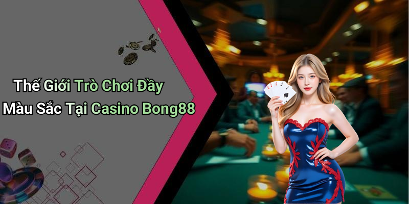 Thế Giới Trò Chơi Đầy Màu Sắc Tại Casino Bong88