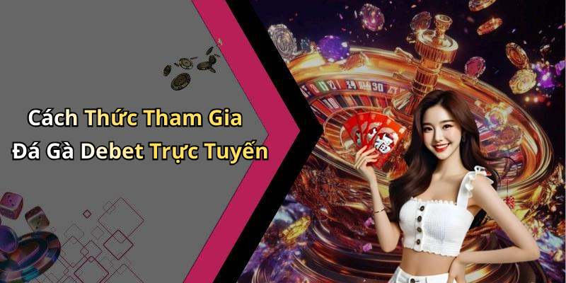 Cách Thức Tham Gia Đá Gà Debet Trực Tuyến