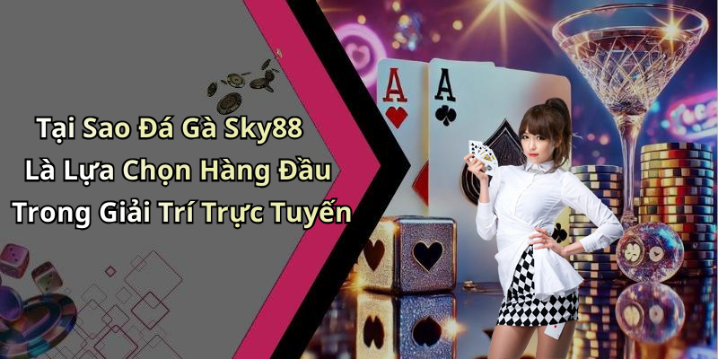 Tại Sao Đá Gà Sky88 Là Lựa Chọn Hàng Đầu Trong Giải Trí Trực Tuyến