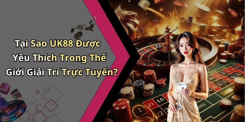 Tại Sao UK88 Được Yêu Thích Trong Thế Giới Giải Trí Trực Tuyến?