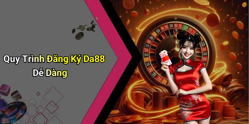 Quy Trình Đăng Ký Da88 Dễ Dàng