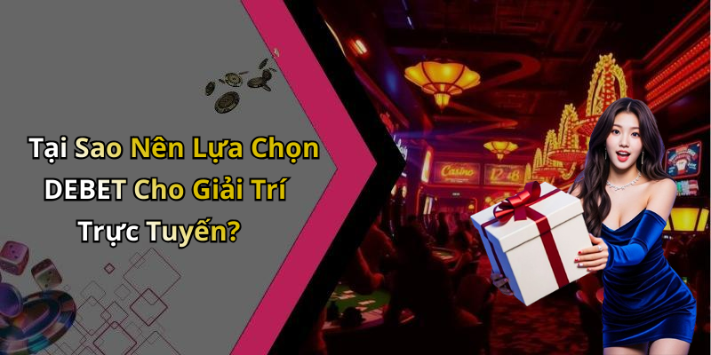 Tại Sao Nên Lựa Chọn DEBET Cho Giải Trí Trực Tuyến?