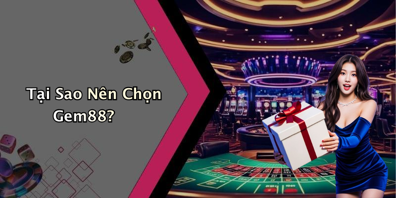 Tại Sao Nên Chọn Gem88?