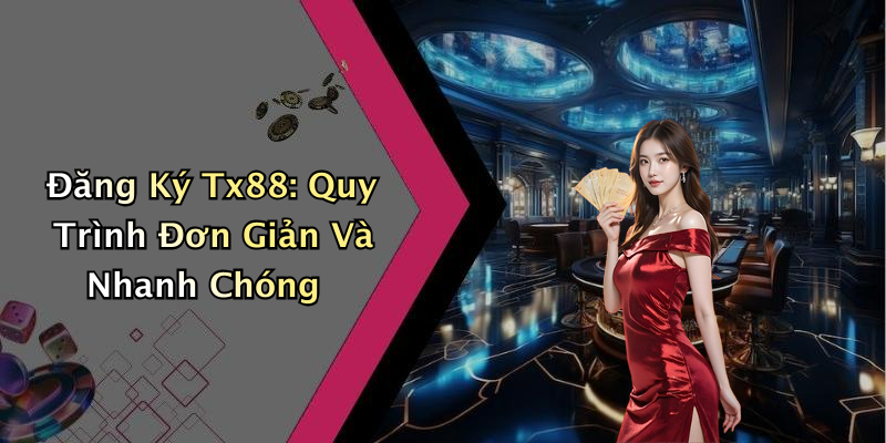 Đăng Ký Tx88: Quy Trình Đơn Giản Và Nhanh Chóng