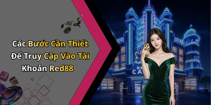 Các Bước Cần Thiết Để Truy Cập Vào Tài Khoản Red88