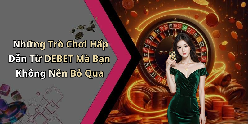 Tại Sao DEBET Là Lựa Chọn Hàng Đầu Cho Người Chơi?