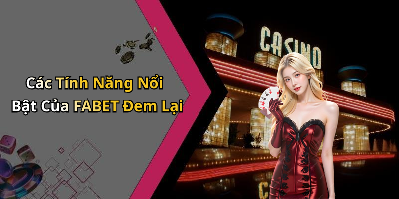 Các Tính Năng Nổi Bật Của FABET Đem Lại