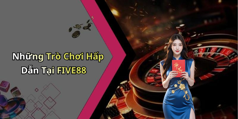 Những Trò Chơi Hấp Dẫn Tại FIVE88