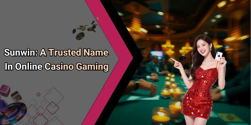 Sunwin: A Trusted Name In Online Casino Gaming