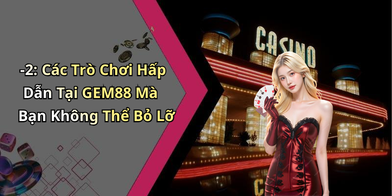 -2: Các Trò Chơi Hấp Dẫn Tại GEM88 Mà Bạn Không Thể Bỏ Lỡ