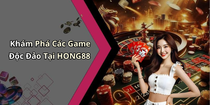 Khám Phá Các Game Độc Đảo Tại HONG88