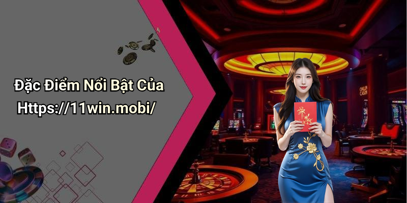 Đặc Điểm Nổi Bật Của Https://11win.mobi/