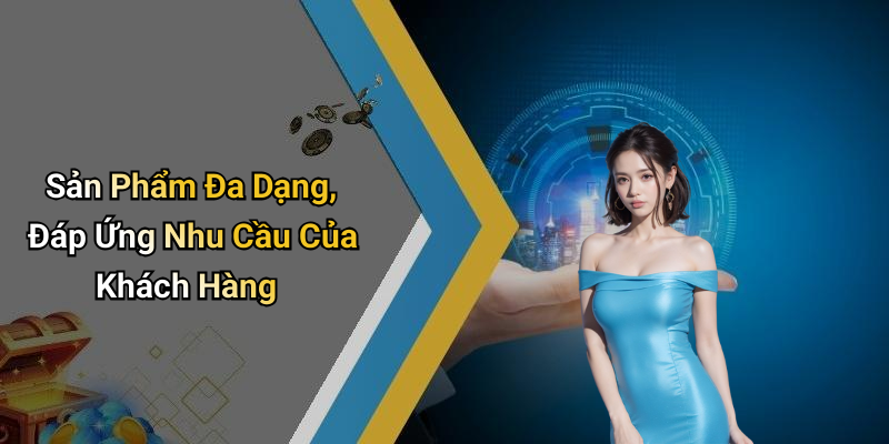 Sản Phẩm Đa Dạng, Đáp Ứng Nhu Cầu Của Khách Hàng