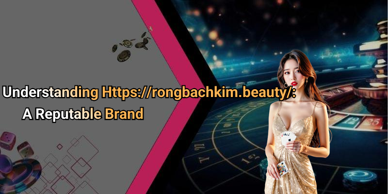 Understanding Https://rongbachkim.beauty/: A Reputable Brand