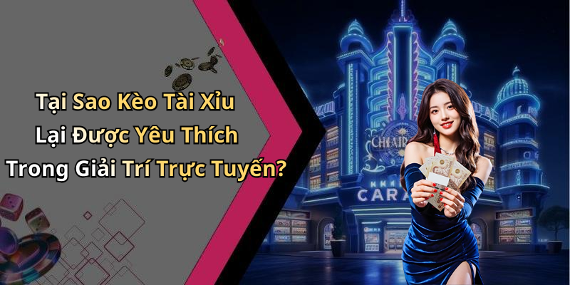 Tại Sao Kèo Tài Xỉu Lại Được Yêu Thích Trong Giải Trí Trực Tuyến?