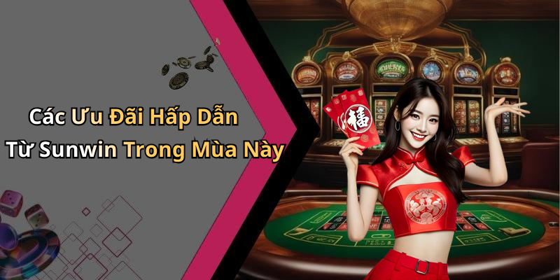 Các Ưu Đãi Hấp Dẫn Từ Sunwin Trong Mùa Này
