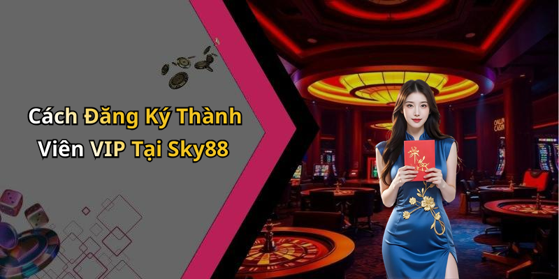 Cách Đăng Ký Thành Viên VIP Tại Sky88
