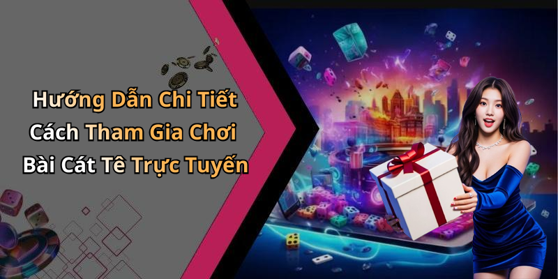 Hướng Dẫn Chi Tiết Cách Tham Gia Chơi Bài Cát Tê Trực Tuyến
