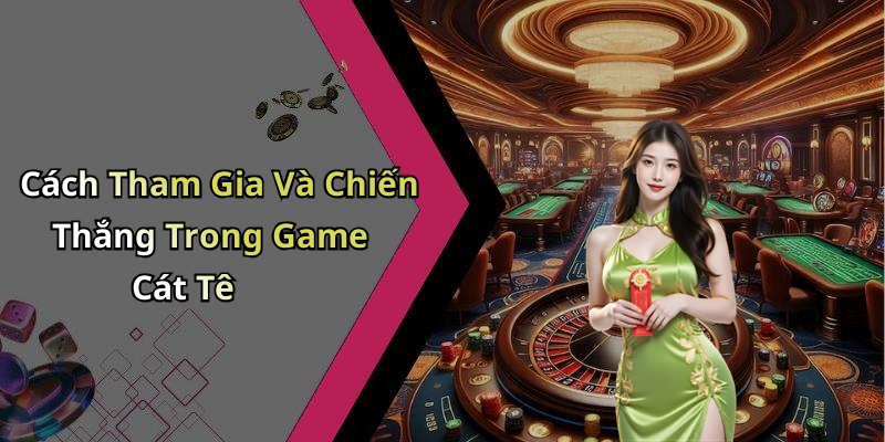 Cách Tham Gia Và Chiến Thắng Trong Game Cát Tê