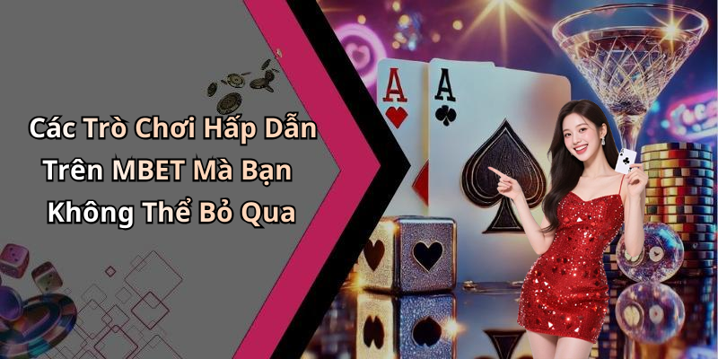 Các Trò Chơi Hấp Dẫn Trên MBET Mà Bạn Không Thể Bỏ Qua