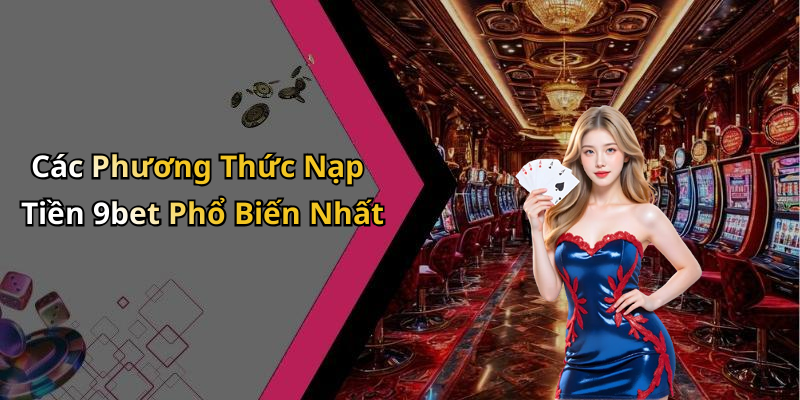 Các Phương Thức Nạp Tiền 9bet Phổ Biến Nhất