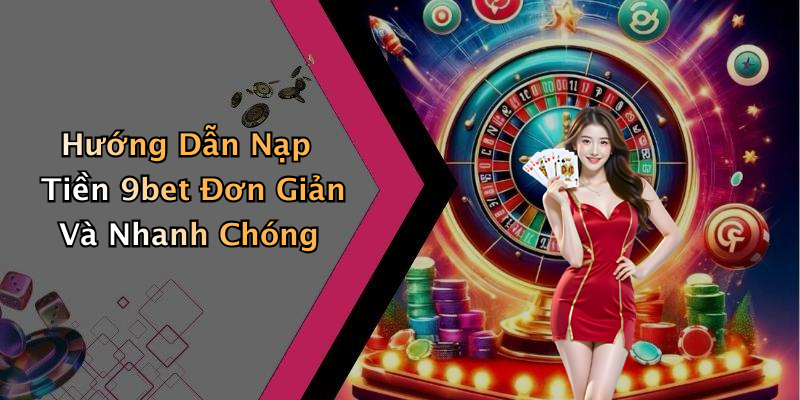 Hướng Dẫn Nạp Tiền 9bet Đơn Giản Và Nhanh Chóng