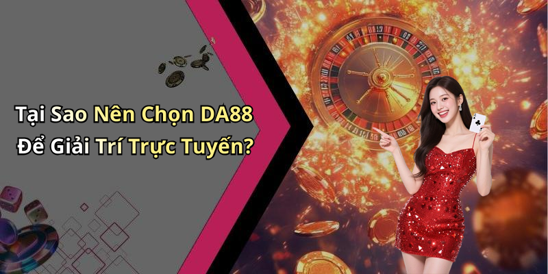 Tại Sao Nên Chọn DA88 Để Giải Trí Trực Tuyến?