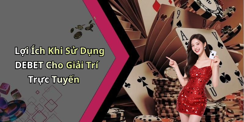Lợi Ích Khi Sử Dụng DEBET Cho Giải Trí Trực Tuyến