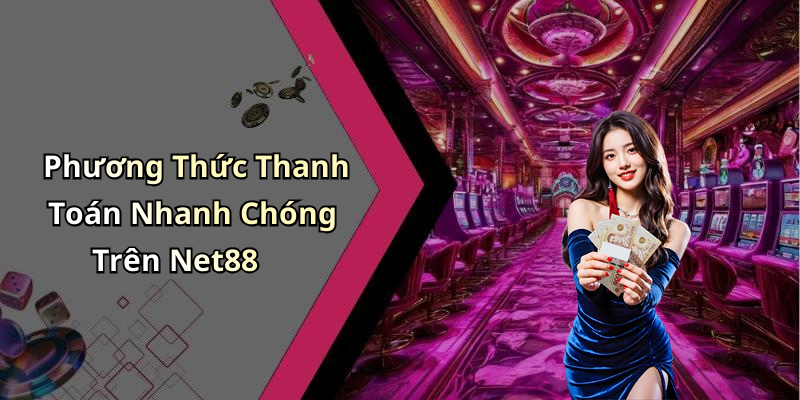 Phương Thức Thanh Toán Nhanh Chóng Trên Net88
