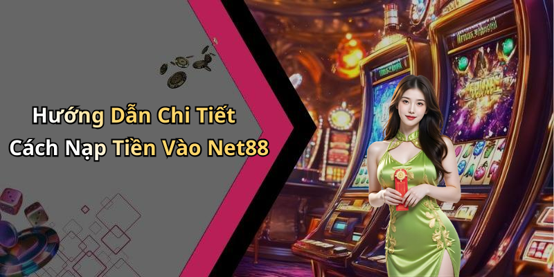 Hướng Dẫn Chi Tiết Cách Nạp Tiền Vào Net88