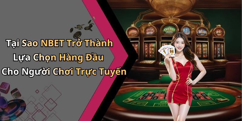 Tại Sao NBET Trở Thành Lựa Chọn Hàng Đầu Cho Người Chơi Trực Tuyến