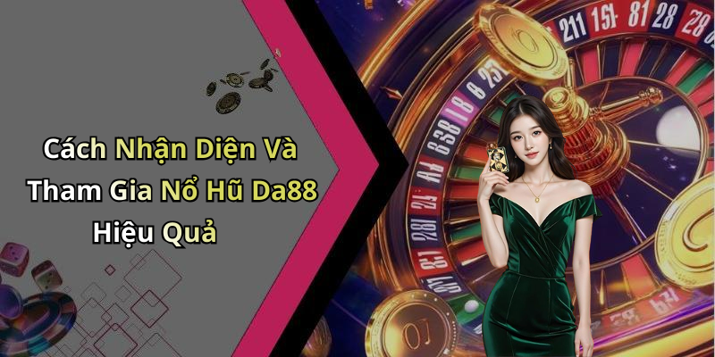 Cách Nhận Diện Và Tham Gia Nổ Hũ Da88 Hiệu Quả