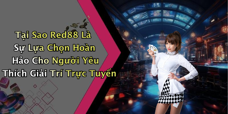 Tại Sao Red88 Là Sự Lựa Chọn Hoàn Hảo Cho Người Yêu Thích Giải Trí Trực Tuyến