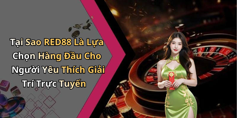 Tại Sao RED88 Là Lựa Chọn Hàng Đầu Cho Người Yêu Thích Giải Trí Trực Tuyến
