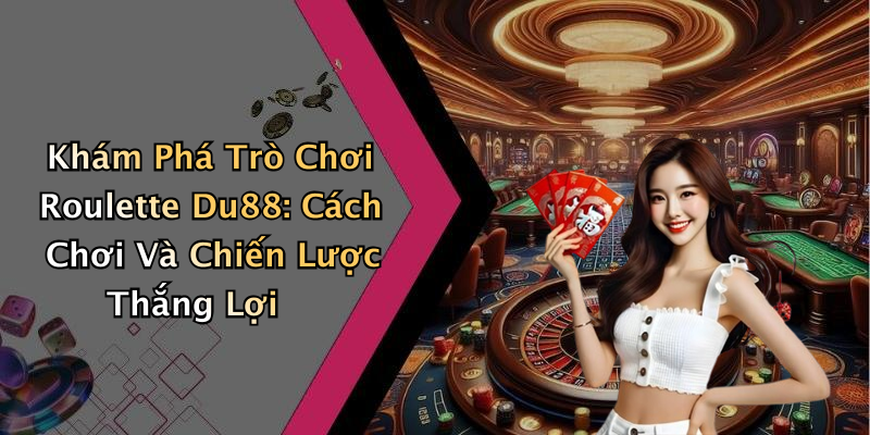 Khám Phá Trò Chơi Roulette Du88: Cách Chơi Và Chiến Lược Thắng Lợi