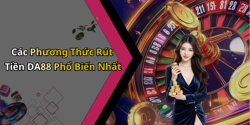 Các Phương Thức Rút Tiền DA88 Phổ Biến Nhất