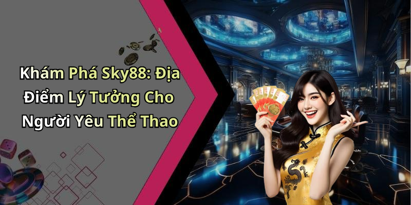 Khám Phá Sky88: Địa Điểm Lý Tưởng Cho Người Yêu Thể Thao