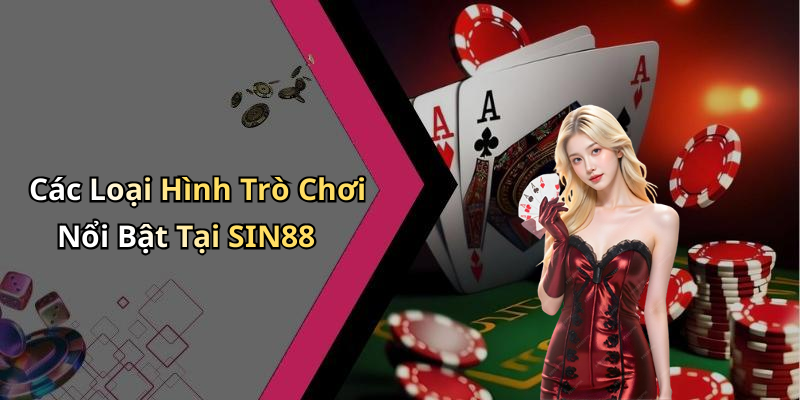 Các Loại Hình Trò Chơi Nổi Bật Tại SIN88