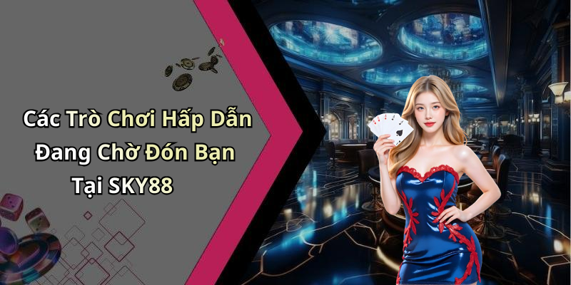 Các Trò Chơi Hấp Dẫn Đang Chờ Đón Bạn Tại SKY88