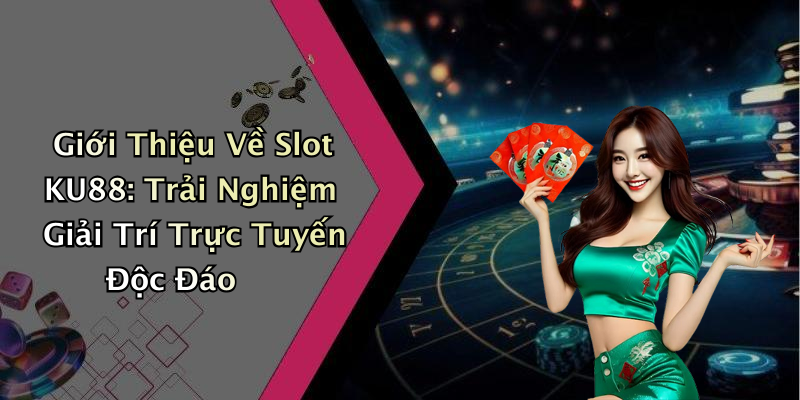 Giới Thiệu Về Slot KU88: Trải Nghiệm Giải Trí Trực Tuyến Độc Đáo